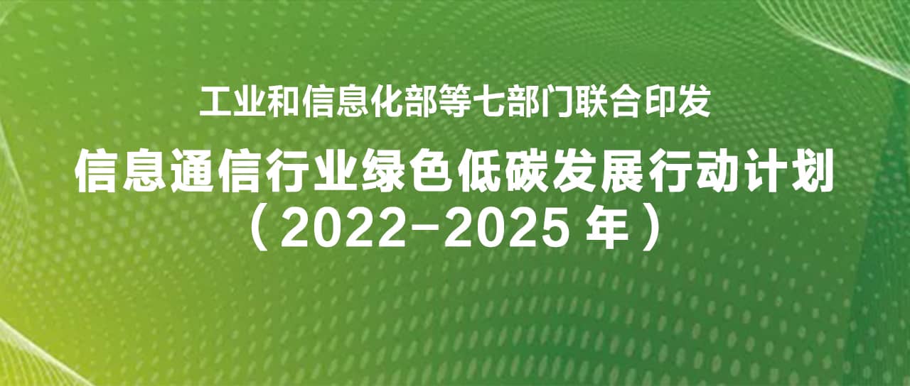 工業(yè)和信息化部等七部門聯(lián)合印發(fā)《信息通信行業(yè)綠色低碳發(fā)展行動計劃（2022-2025年）》